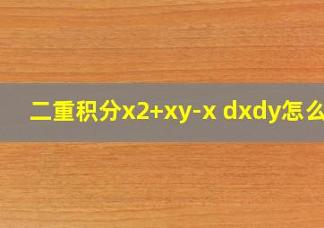 二重积分x2+xy-x dxdy怎么算